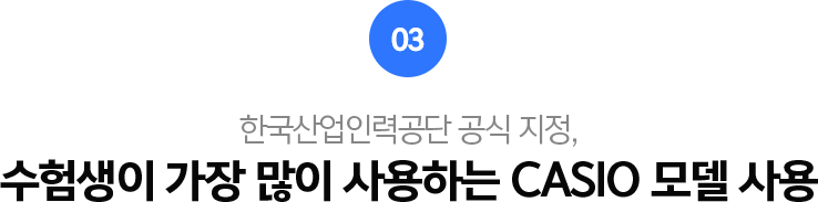 03.한국산업인력공단 공식 지정, 수험생이 가장 많이 사용하는 CASIO 모델 사용.